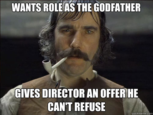 wants role as the godfather gives director an offer he can't refuse  Overly committed Daniel Day Lewis