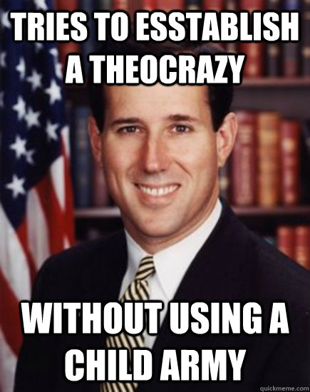 tries to esstablish a theocrazy Without using a child army - tries to esstablish a theocrazy Without using a child army  Santorum