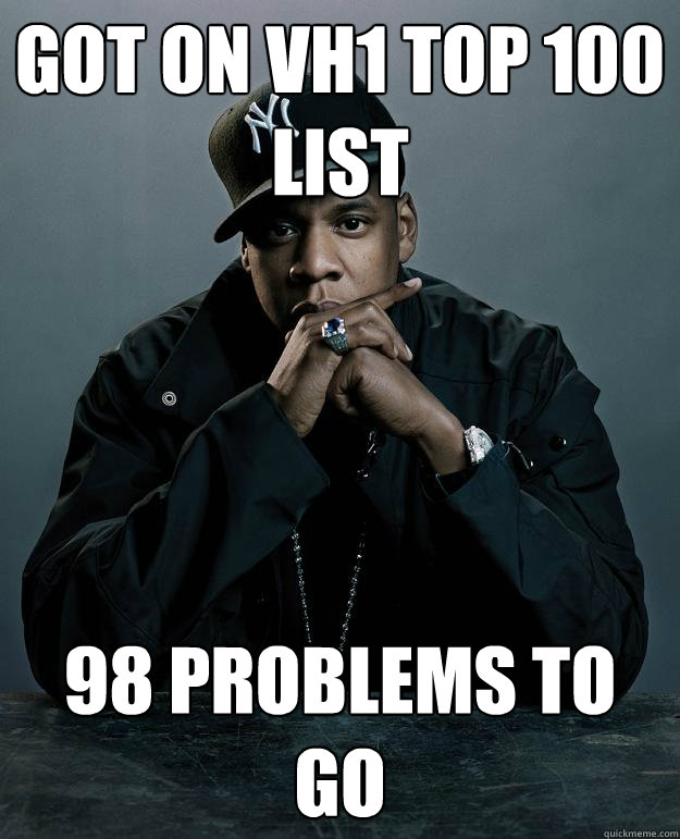 Got on VH1 top 100 list 98 problems to go  Jay Z Problems