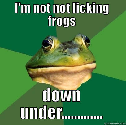 I'M NOT NOT LICKING FROGS DOWN UNDER............. Foul Bachelor Frog