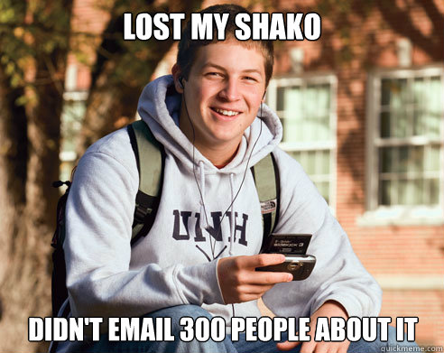 Lost my shako didn't email 300 people about it  College Freshman