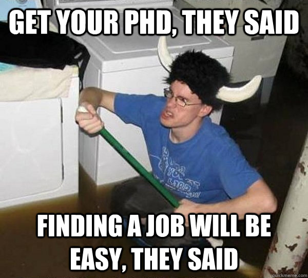 Get your phD, they said Finding a job will be easy, they said  They said