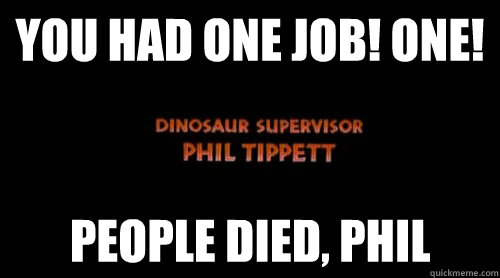 YOU HAD ONE JOB! One! People Died, Phil - YOU HAD ONE JOB! One! People Died, Phil  Dinosaur Supervisor