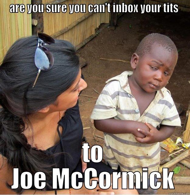 ARE YOU SURE YOU CAN'T INBOX YOUR TITS TO JOE MCCORMICK Skeptical Third World Kid