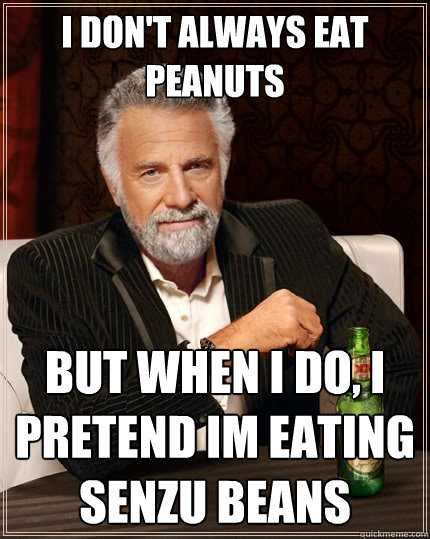 I don't always EAT PEANUTS But when I do, I PRETEND IM EATING SENZU BEANS   The Most Interesting Man In The World