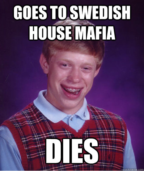 Goes To Swedish house mafia Dies - Goes To Swedish house mafia Dies  Bad Luck Brian