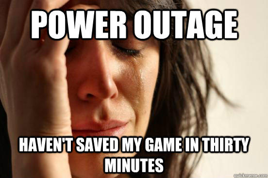 Power Outage Haven't saved my game in thirty minutes - Power Outage Haven't saved my game in thirty minutes  First World Problems