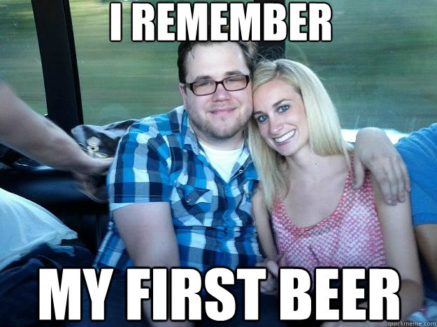 I REMEMBER MY FIRST BEER - I REMEMBER MY FIRST BEER  Yesyesyesyesyes