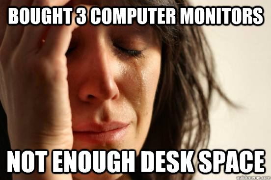 Bought 3 computer monitors not enough desk space  First World Problems