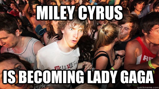 Miley Cyrus  Is becoming Lady Gaga  Sudden Clarity Clarence