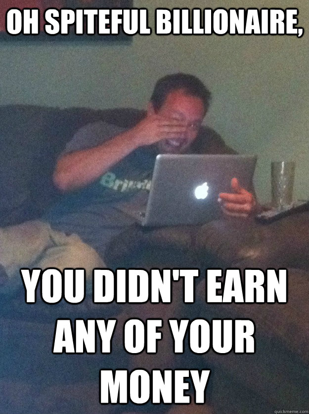 Oh Spiteful billionaire, You didn't earn any of your money  meme dad on overly attached girlfriend