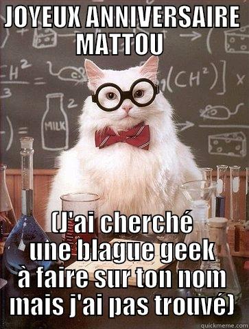 JOYEUX ANNIVERSAIRE MATTOU  (J'AI CHERCHÉ UNE BLAGUE GEEK À FAIRE SUR TON NOM MAIS J'AI PAS TROUVÉ) Chemistry Cat