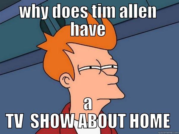 WHY DOES TIM ALLEN HAVE A TV  SHOW ABOUT HOME Futurama Fry