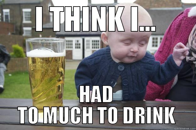 I THINK I... HAD TO MUCH TO DRINK drunk baby