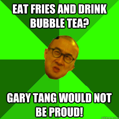 EAT FRIES AND DRINK BUBBLE TEA? GARY TANG WOULD NOT BE PROUD!  - EAT FRIES AND DRINK BUBBLE TEA? GARY TANG WOULD NOT BE PROUD!   Annoying Drama Teacher