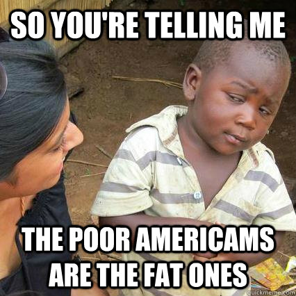 So You're Telling me The Poor Americams are the fat ones  
