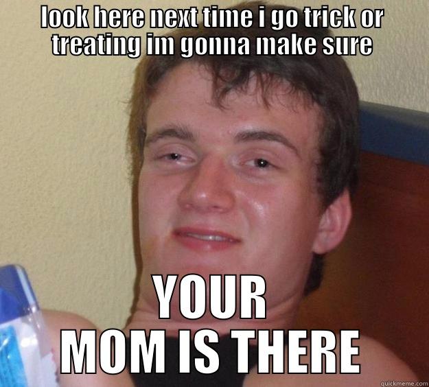 LOOK HERE NEXT TIME I GO TRICK OR TREATING IM GONNA MAKE SURE YOUR MOM IS THERE 10 Guy