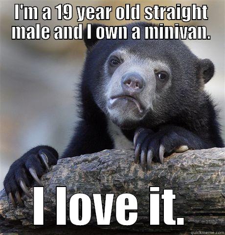 I'M A 19 YEAR OLD STRAIGHT MALE AND I OWN A MINIVAN. I LOVE IT. Confession Bear