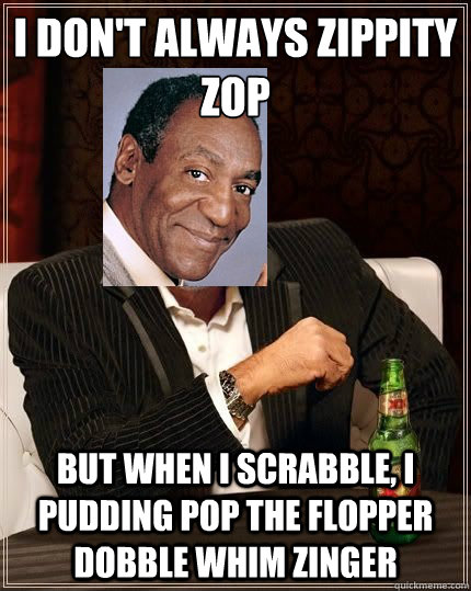 I don't always zippity zop But when i scrabble, i pudding pop the flopper dobble whim zinger - I don't always zippity zop But when i scrabble, i pudding pop the flopper dobble whim zinger  Misc