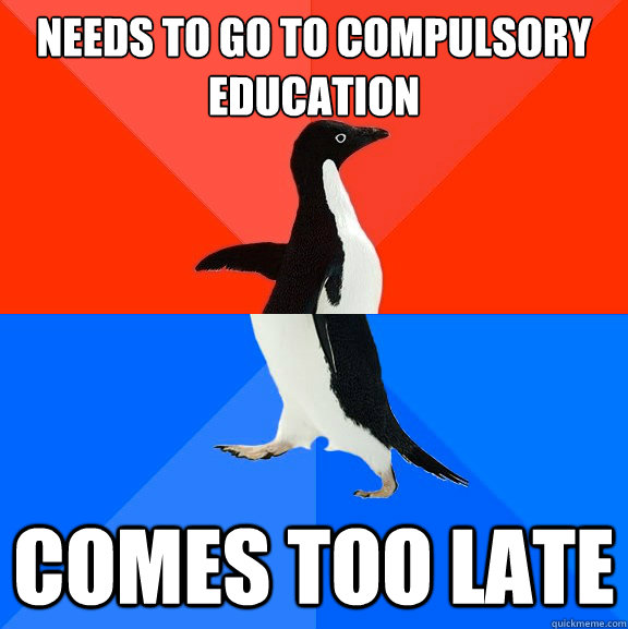 needs to go to compulsory education comes too late  Socially Awesome Awkward Penguin