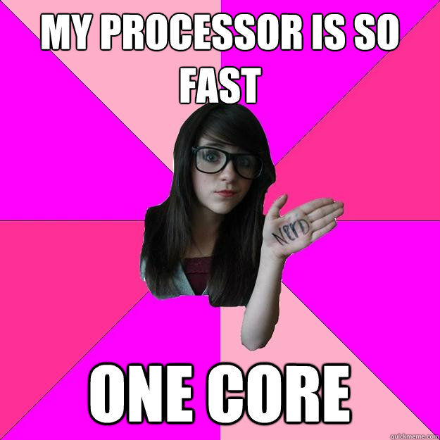 My processor is so fast One core - My processor is so fast One core  Idiot Nerd Girl