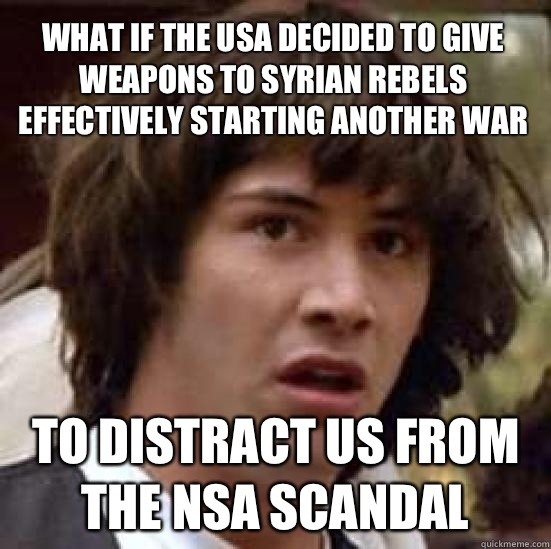 What if the USA decided to give weapons to Syrian rebels effectively starting another war To distract us from the NSA scandal  - What if the USA decided to give weapons to Syrian rebels effectively starting another war To distract us from the NSA scandal   conspiracy keanu