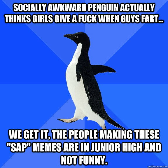Socially awkward penguin actually thinks girls give a fuck when guys fart... We get it, the people making these 