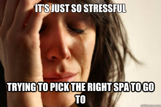 It's just so stressful trying to pick the right spa to go to  First World Problems