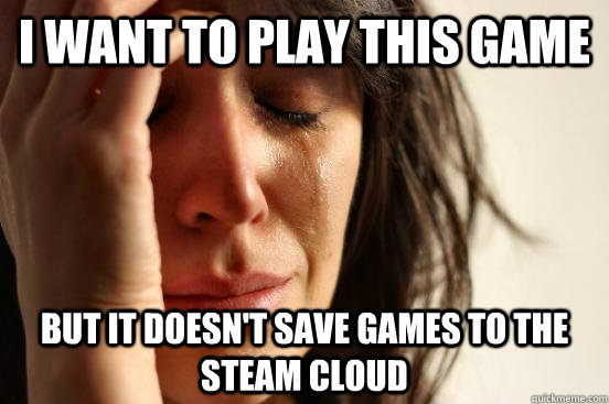 I want to play this game but it doesn't save games to the steam cloud  First World Problems
