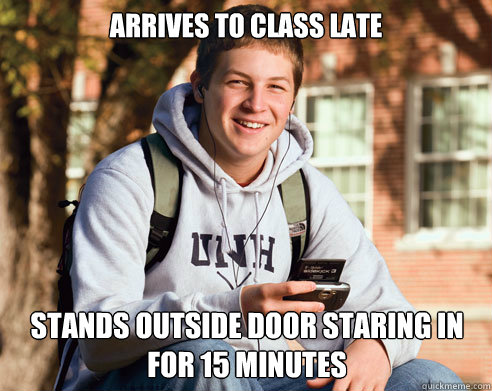 Arrives to class late stands outside door staring in for 15 minutes   College Freshman