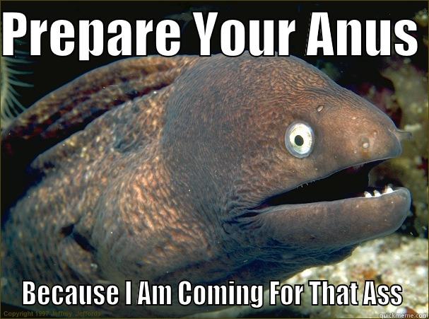 PREPARE YOUR ANUS  BECAUSE I AM COMING FOR THAT ASS Bad Joke Eel