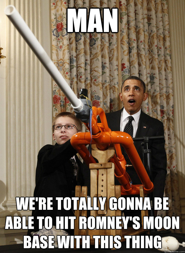 MAN We're totally gonna be able to hit Romney's moon base with this thing  OMG Obama