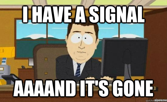 I have a signal AAAAND it's GONE  aaaand its gone