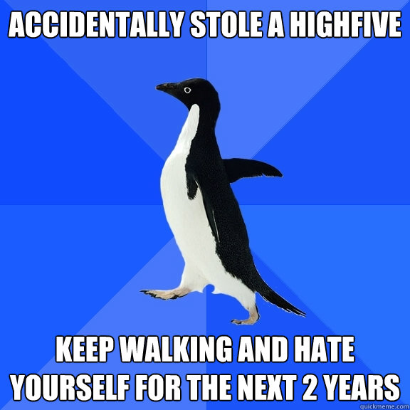 Accidentally stole a highfive Keep walking and hate yourself for the next 2 years  Socially Awkward Penguin