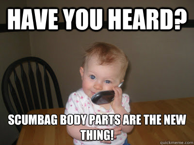 have you heard? scumbag body parts are the new thing! - have you heard? scumbag body parts are the new thing!  Toddler with attitude