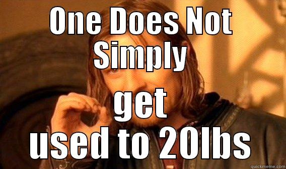 ONE DOES NOT SIMPLY GET USED TO 20LBS One Does Not Simply