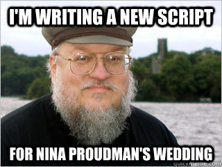 I'm writing a new script for Nina Proudman's wedding  George RR Martin Meme