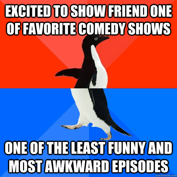 Excited to show friend one of favorite comedy shows One of the least funny and most awkward episodes  Socially Awesome Awkward Penguin