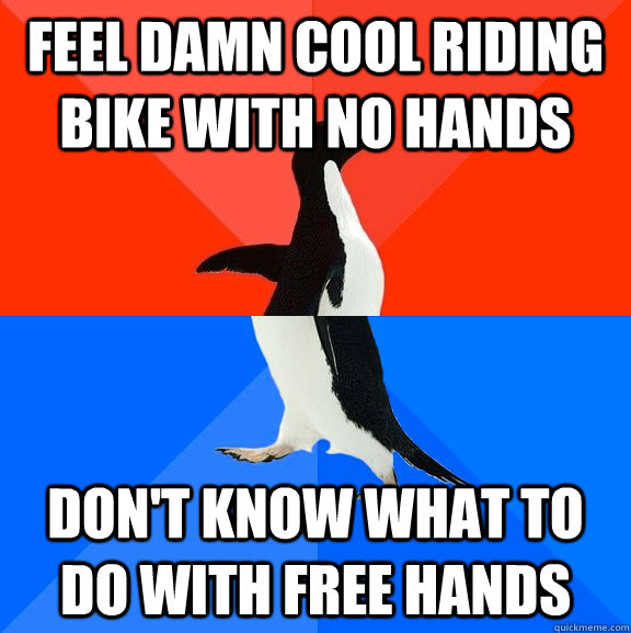 Feel damn cool riding bike with no hands Don't know what to do with free hands  Socially Awesome Awkward Penguin