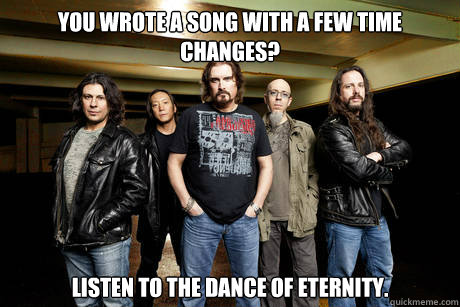 You wrote a song with a few time changes? Listen to the Dance of Eternity.  Unimpressed Dream Theater