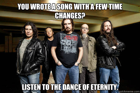 You wrote a song with a few time changes? Listen to the Dance of Eternity.  Unimpressed Dream Theater