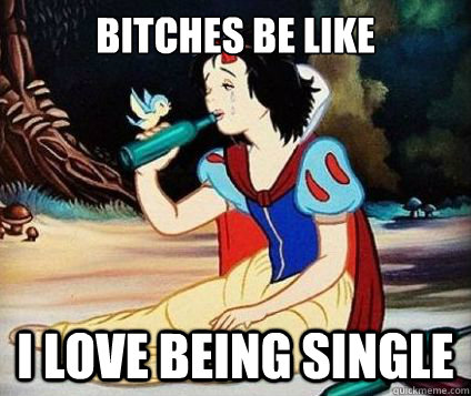 Bitches Be Like I love being single - Bitches Be Like I love being single  Snow White