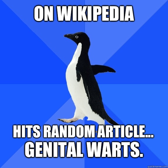 On Wikipedia Hits random article...  Genital warts.  Socially Awkward Penguin