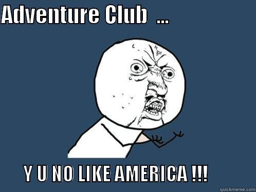 ADVENTURE CLUB  ...                               Y U NO LIKE AMERICA !!!             Y U No