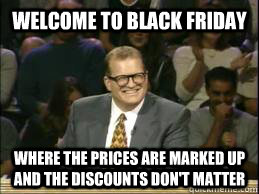 Welcome to Black Friday where the prices are marked up and the discounts don't matter - Welcome to Black Friday where the prices are marked up and the discounts don't matter  whose line drew