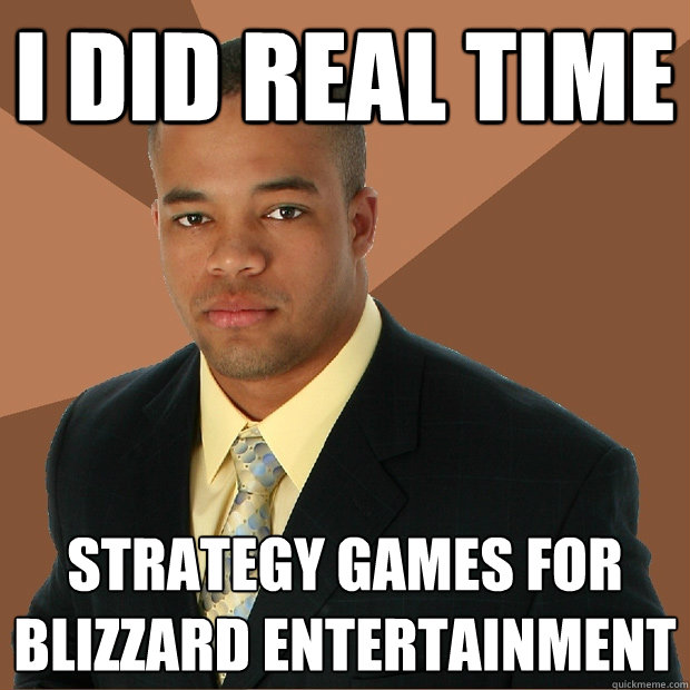 I did real time strategy games for blizzard entertainment  Successful Black Man