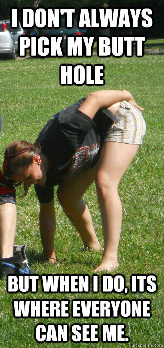 I don't always pick my butt hole but when i do, its where everyone can see me.  Publicly Indecent Paige