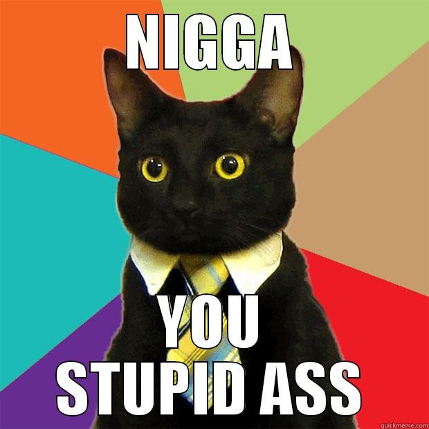 NIGGA YOU STUPID ASS Business Cat