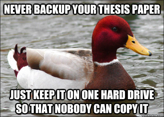 Never backup your thesis paper  Just keep it on one hard drive so that nobody can copy it  Malicious Advice Mallard