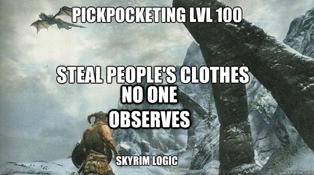 pickpocketing lvl 100 steal people's clothes
 no one observes skyrim logic
 - pickpocketing lvl 100 steal people's clothes
 no one observes skyrim logic
  Skyrim Logic